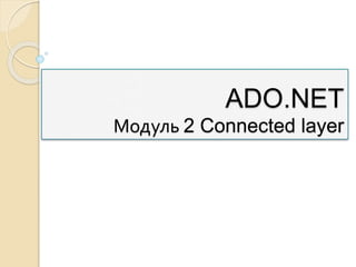 ADO.NET
Модуль 2 Connected layer
 