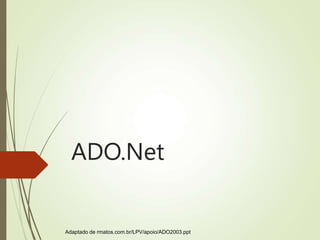 ADO.Net
Adaptado de rmatos.com.br/LPV/apoio/ADO2003.ppt
 