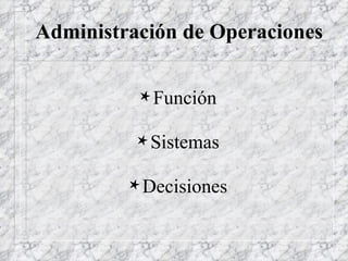 Administración de Operaciones ,[object Object],[object Object],[object Object]