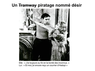 Elle : « J'ai toujours eu foi en la bonté des inconnus. »
Lui : « Et moi j’ai encore reçu un courrier d’Hadopi »

 