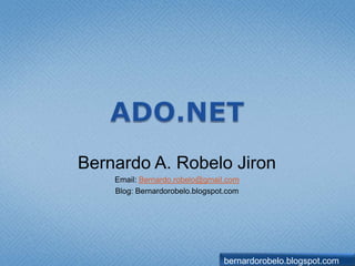 ADO.NET Bernardo A. RobeloJiron Email: Bernardo.robelo@gmail.com Blog: Bernardorobelo.blogspot.com bernardorobelo.blogspot.com 
