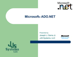 Microsoft ®  ADO.NET Presented by Joseph J. Sarna Jr. JJS Systems, LLC  
