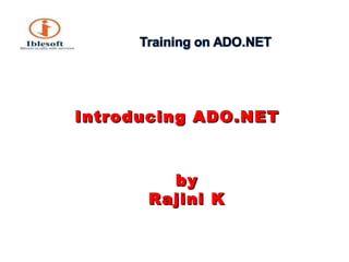 Introducing ADO.NET  by Rajini K 