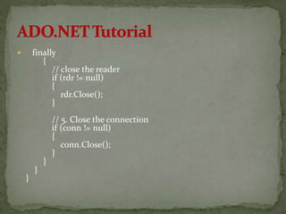        finally
           {
              // close the reader
              if (rdr != null)
              {
                 rdr.Close();
              }
                // 5. Close the connection
                if (conn != null)
                {
                   conn.Close();
                }
            }
        }
    }
 
