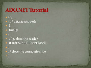  try
 { // data access code
 }
 finally
 {
 // 3. close the reader
 if (rdr != null) { rdr.Close();
 }
 // close the connection too
 }
 