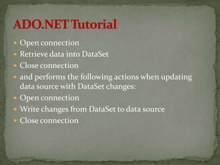  Open connection
 Retrieve data into DataSet
 Close connection
 and performs the following actions when updating
  data source with DataSet changes:
 Open connection
 Write changes from DataSet to data source
 Close connection
 