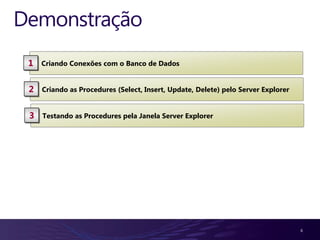 Demonstração
 1   Criando Conexões com o Banco de Dados


 2   Criando as Procedures (Select, Insert, Update, Delete) pelo Server Explorer


 3   Testando as Procedures pela Janela Server Explorer




                                                                                   6
 