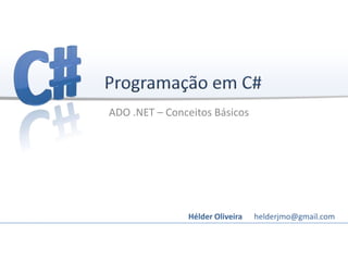 ADO .NET – Conceitos Básicos
Hélder Oliveira helderjmo@gmail.com
 