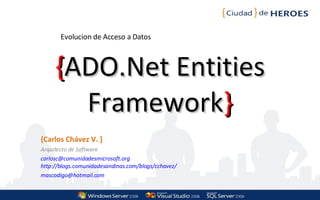 { ADO.Net Entities Framework } {Carlos Chávez V. } Arquitecto de Software [email_address] http://blogs.comunidadesandinas.com/blogs/cchavez/ [email_address] Evolucion de Acceso a Datos 