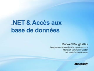 .NET & Accès aux base de données MarweN Boughattas boughattas.marwen@student-partners.com Microsoft Community Leader Microsoft Student Partner 