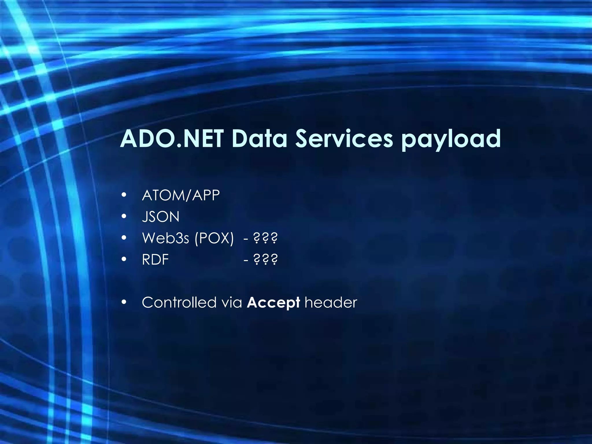 ADO.NET Data Services payload ATOM/APP JSON Web3s (POX)  - ??? RDF  - ??? Controlled via  Accept  header 