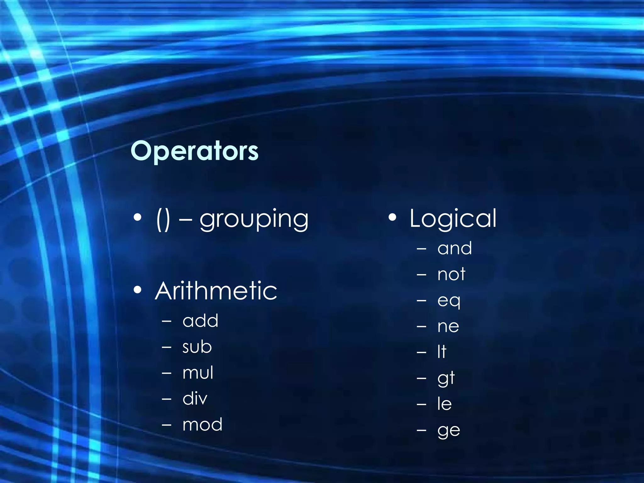 Operators () – grouping Arithmetic add sub mul div mod Logical and not eq ne lt gt le ge 