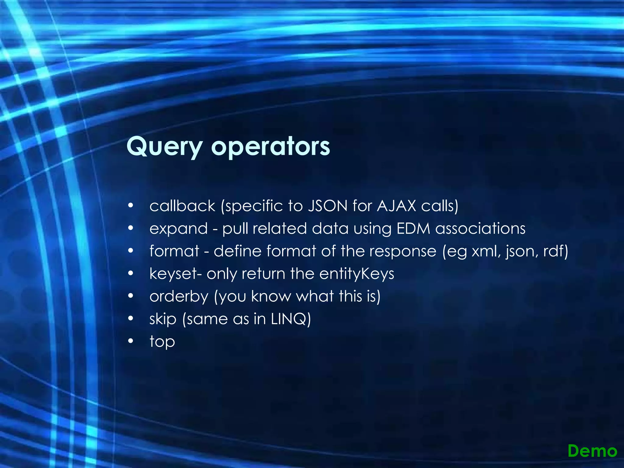 Query operators callback (specific to JSON for AJAX calls) expand - pull related data using EDM associations format - define format of the response (eg xml, json, rdf) keyset- only return the entityKeys orderby (you know what this is) skip (same as in LINQ) top Demo 