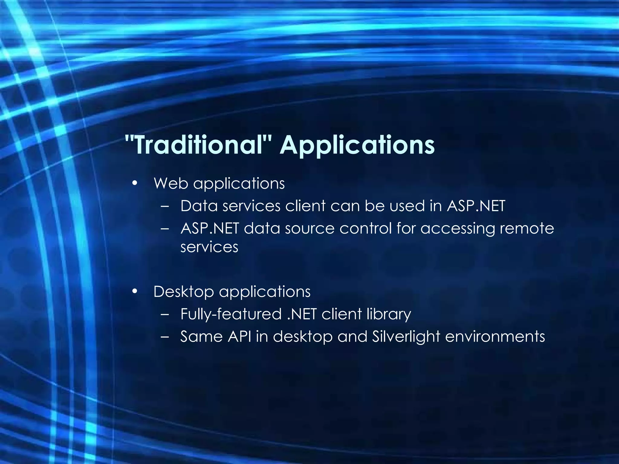 &quot;Traditional&quot; Applications Web applications Data services client can be used in ASP.NET ASP.NET data source control for accessing remote services Desktop applications Fully-featured .NET client library Same API in desktop and Silverlight environments 