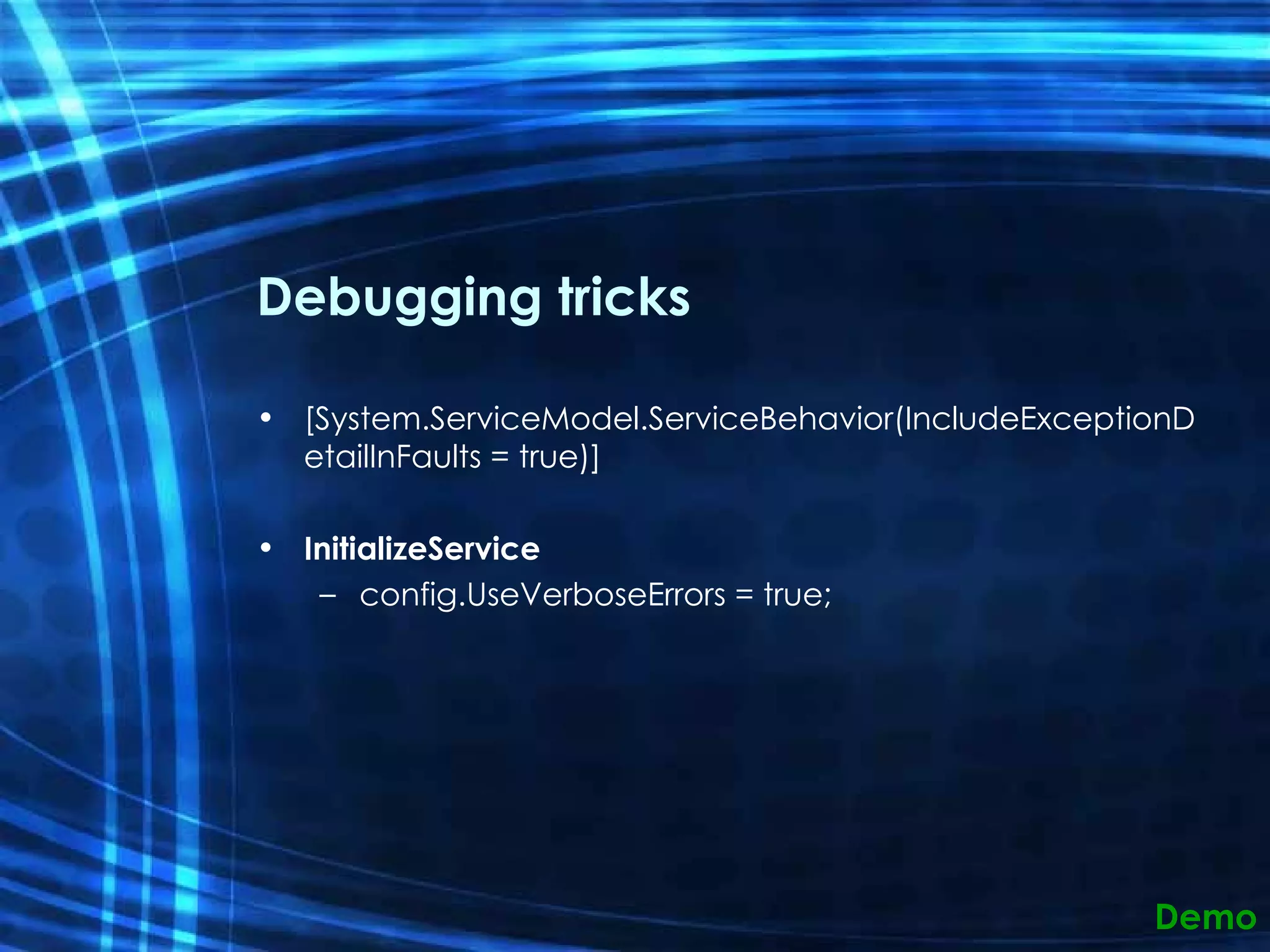 Debugging tricks [System.ServiceModel.ServiceBehavior(IncludeExceptionDetailInFaults = true)]  InitializeService config.UseVerboseErrors = true; Demo 