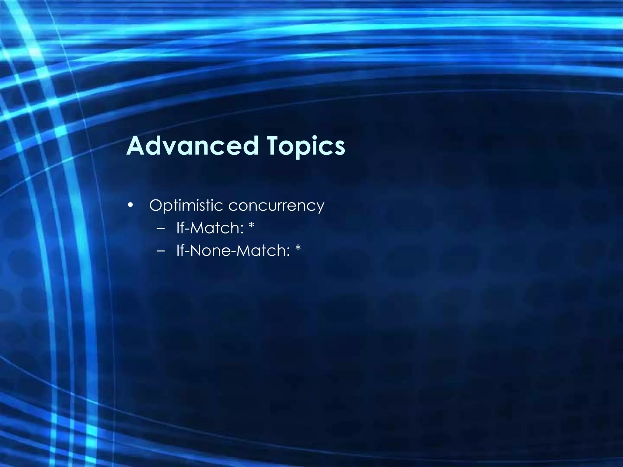 Advanced Topics Optimistic concurrency If-Match: * If-None-Match: * 