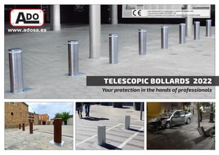 www.adosa.es
TELESCOPIC BOLLARDS 2022
Your protection in the hands of professionals
R • ELECTROMAGNETIC COMPATIBILITY DIRECTIVE 89/336 / EEC
• LOW VOLTAGE DIRECTIVE 73/23 / CEE
• SAFETY STANDARD FOR HYDRAULIC TRANSMISSION SYSTEMS EN982
 