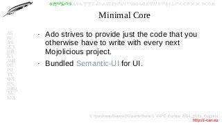 © Красимир Беров (Krasimir Berov), YAPC::Europe 2014, Sofia, Bulgaria
http://i-can.eu
ⰀⰁⰂⰃⰄⰅⰆⰇⰈⰉⰊⰋⰌⰍⰎⰏⰐⰑⰒⰓⰔⰕⰖⰗⰘⰙⰚⰛⰜⰝⰞⰟⰠⰡⰣⰤⰥⰦⰧⰨⰩⰪⰮ
АБ
ВГ
ДЕ
ЖЗ
ИЙ
КЛ
МН
ОП
РС
ТУ
ФХ
ЦЧ
ШЩ
ЪЬ
ЮЯ
Minimal Core
●
Ado strives to provide just the code that you
otherwise have to write with every next
Mojolicious project.
●
Bundled Semantic-UI for UI.
 