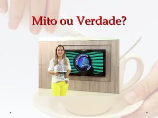 Mito ou Verdade?Mito ou Verdade?
 