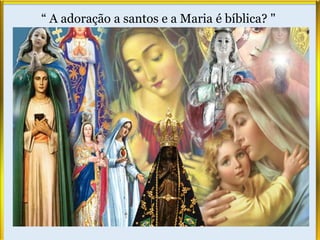 “ A adoração a santos e a Maria é bíblica? "
 