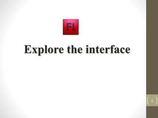 Explore the interface
1
 