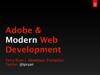 Adobe &
Modern Web
Development
Terry Ryan | Developer Evangelist
Twitter: @tpryan
 