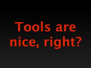 Tools are
nice, right?
 