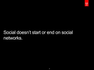 Social doesn’t start or end on social
networks.




                        8
 