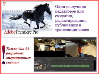 Один из лучших
                 редакторов для
                 создания,
                 редактирования,
                 публикации и
                 трансляции видео



Только для 64-
разрядных
операционных
систем
 