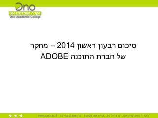 
‫ראשון‬ ‫רבעון‬ ‫סיכום‬2014‫מחקר‬ –
‫התוכנה‬ ‫חברת‬ ‫של‬ADOBE
 