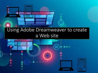 Using Adobe Dreamweaver to create
a Web site
💻🖥
💻🖥
 