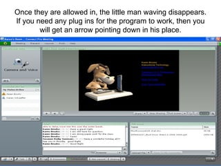 Once they are allowed in, the little man waving disappears. If you need any plug ins for the program to work, then you will get an arrow pointing down in his place. 