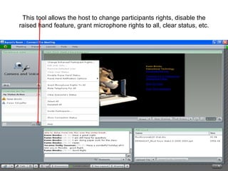 This tool allows the host to change participants rights, disable the raised hand feature, grant microphone rights to all, clear status, etc. 