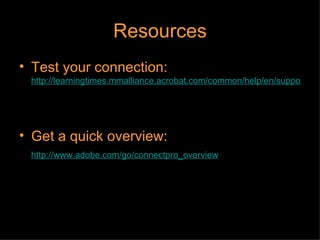 Resources Test your connection:   http://learningtimes.mmalliance.acrobat.com/common/help/en/support/meeting_test.htm     Get a quick overview:   http://www.adobe.com/go/connectpro_overview   