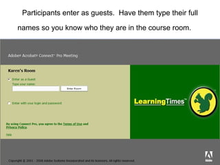 Participants enter as guests.  Have them type their full names so you know who they are in the course room.   