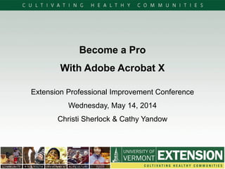 Become a Pro
With Adobe Acrobat X
Extension Professional Improvement Conference
Wednesday, May 14, 2014
Christi Sherlock & Cathy Yandow
 