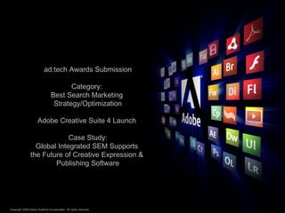 ad:tech Awards Submission Category:  Best Search Marketing  Strategy/Optimization Adobe Creative Suite 4 Launch  Case Study: Global Integrated SEM Supports  the Future of Creative Expression &  Publishing Software 