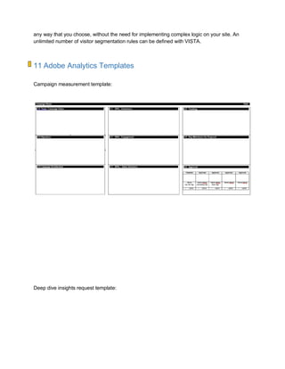 any way that you choose, without the need for implementing complex logic on your site. An
unlimited number of visitor segmentation rules can be defined with VISTA.
11 Adobe Analytics Templates
Campaign measurement template:
Deep dive insights request template:
 