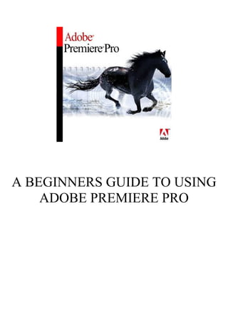 A BEGINNERS GUIDE TO USING
ADOBE PREMIERE PRO
 