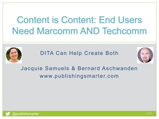 DITA Can Help Create Both
Jacquie Samuels & Bernard Aschwanden
www.publishingsmarter.com
Content is Content: End Users
Need Marcomm AND Techcomm
16:01
1
@publishsmarter
 