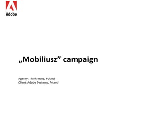 „ Mobiliusz” campaign Agency: Think Kong, Poland Client: Adobe Systems, Poland  