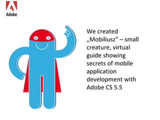 We created „Mobiliusz” – small creature, virtual guide showing secrets of mobile application development with Adobe CS 5.5  