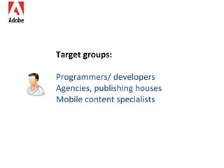 Target groups: Programmers/ developers Agencies, publishing houses Mobile content specialists 
