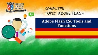 Adobe Flash CS6 Tools and
Functions
COMPUTER
TOPIC ADOBE FLASH
 