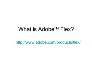 What is Adobe TM  Flex? http://www.adobe.com/products/flex/   