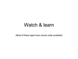 Watch & learn (Most of these apps have source code available) 