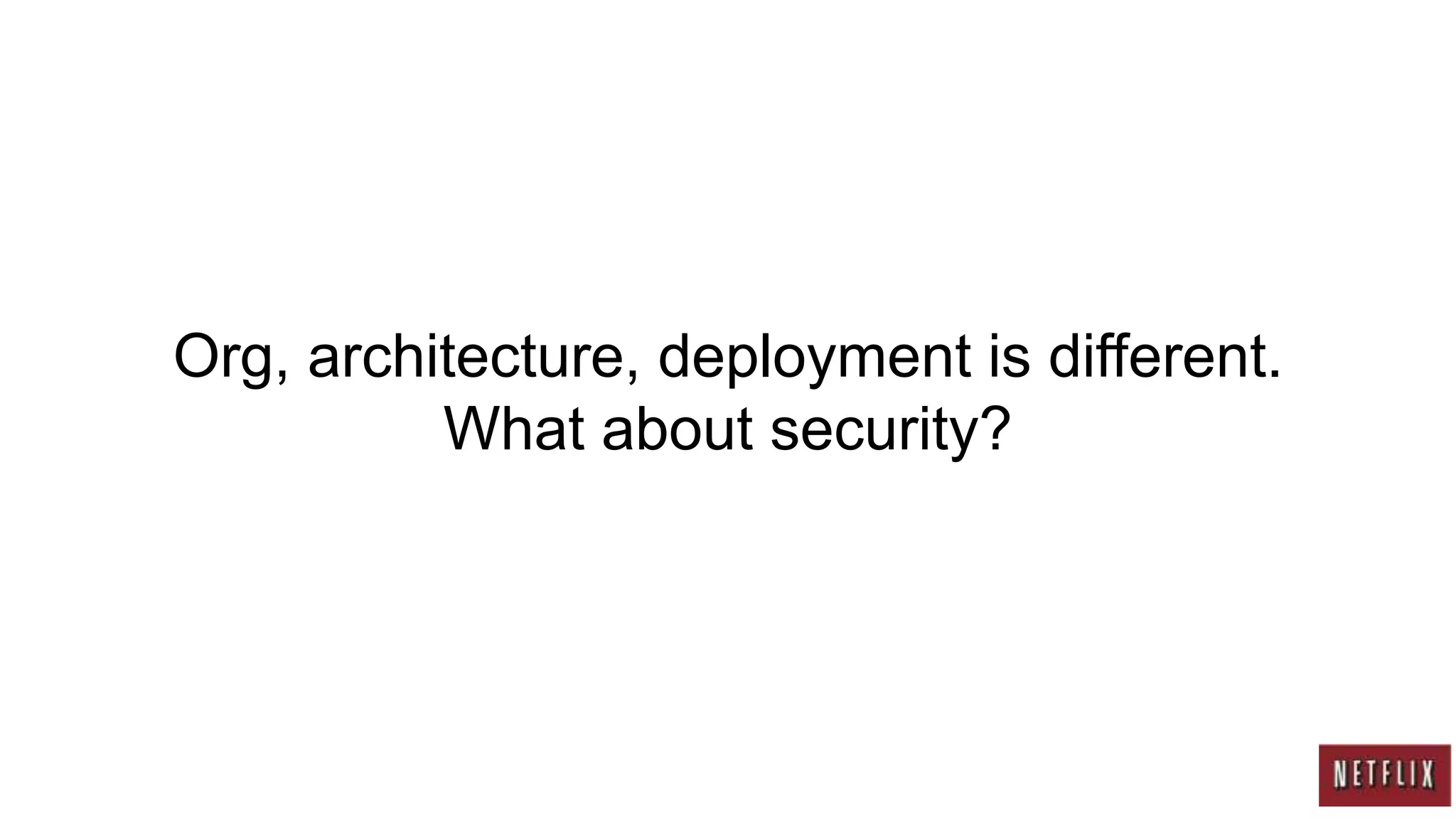 Org, architecture, deployment is different.
          What about security?
 