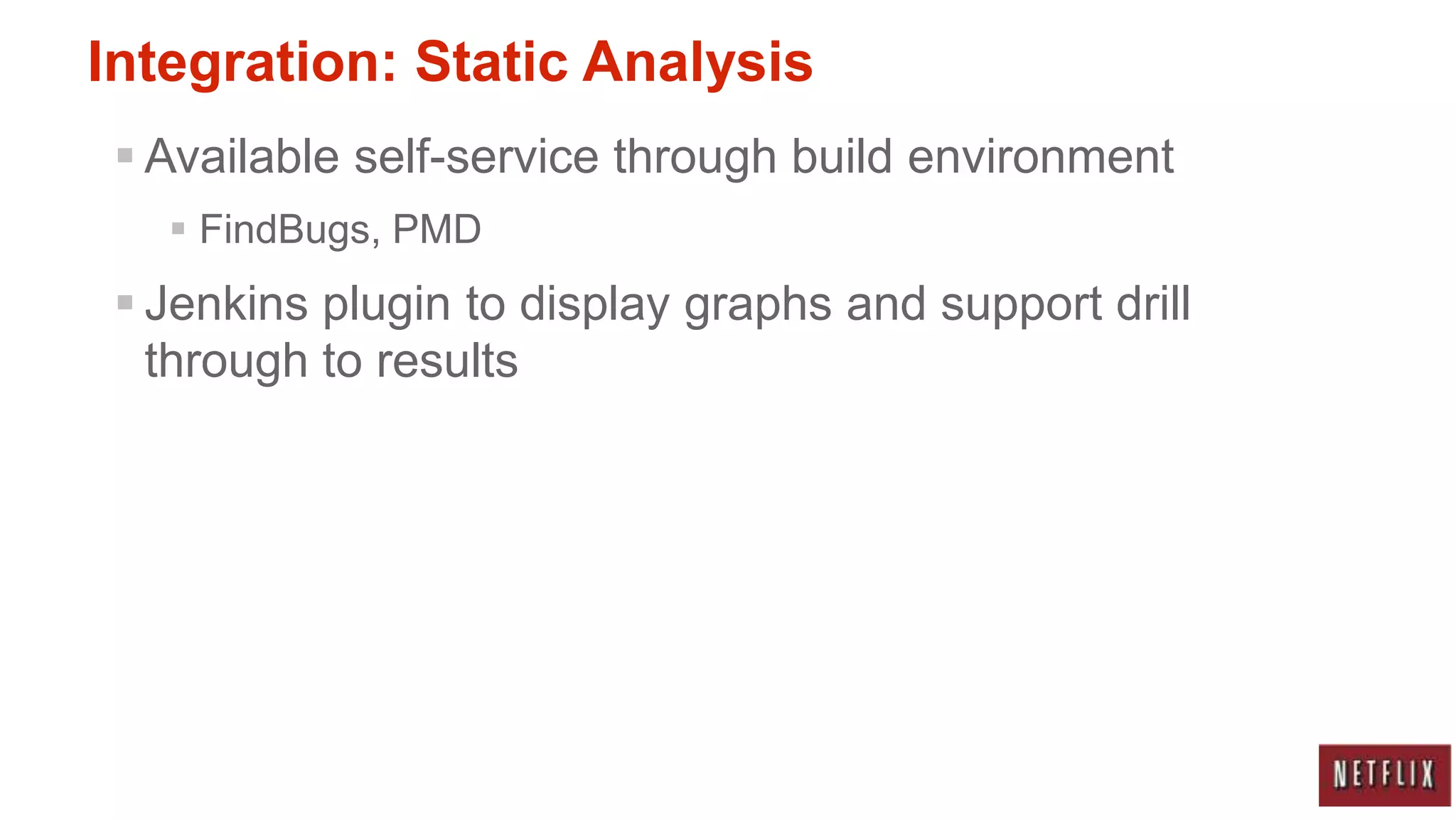 Integration: Static Analysis
  Available self-service through build environment
    FindBugs, PMD
  Jenkins plugin to display graphs and support drill
   through to results
 