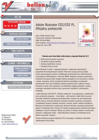 IDZ DO
         PRZYK£ADOWY ROZDZIA£
                                         Adobe Illustrator CS2/CS2 PL.
                           SPIS TREŒCI
                                         Oficjalny podrêcznik
           KATALOG KSI¥¯EK               Autor: Adobe Creative Team
                                         T³umaczenie: S³awomir Dzieniszewski
                      KATALOG ONLINE
                                         ISBN: 83-246-0188-0
                                         Tytu³ orygina³u: Adobe Illustrator CS2 Classroom in a Book
       ZAMÓW DRUKOWANY KATALOG           Format: B5, stron: 480


              TWÓJ KOSZYK
                    DODAJ DO KOSZYKA              Polecane przez firmê Adobe Ÿród³o wiedzy o programie Illustrator CS 2
                                             • Wykorzystaj narzêdzia rysunkowe
                                             • Zmodyfikuj atrybuty obiektów
         CENNIK I INFORMACJE                 • Zastosuj wype³nienia i kontury
                                             • Przygotuj pracê do druku
                   ZAMÓW INFORMACJE      Adobe Illustrator to jeden z najpopularniejszych i najbardziej uniwersalnych
                     O NOWOŒCIACH        programów dla komputerowych artystów. Stworzone za jego pomoc¹ projekty
                                         mo¿na wykorzystywaæ zarówno w publikacjach drukowanych jak i elektronicznych;
                       ZAMÓW CENNIK      prezentacjach multimedialnych i witrynach WWW. Bogactwo narzêdzi rysunkowych,
                                         mo¿liwoœæ stosowania wielu rodzajów efektów specjalnych oraz korzystania z warstw
                                         i masek, precyzyjny system zarz¹dzania kolorami pozwalaj¹cy na doskona³e
                 CZYTELNIA               odwzorowanie barw oraz mo¿liwoœci zapisania gotowej pracy w plikach ró¿nych
                                         formatów to cechy, które powoduj¹, ¿e po Illustratora siêgaj¹ projektanci i graficy,
          FRAGMENTY KSI¥¯EK ONLINE       oczekuj¹cy wysokiego komfortu pracy, ogromnych mo¿liwoœci i perfekcyjnych
                                         rezultatów.
                                         „Adobe Illustrator CS2/CS2 PL. Oficjalny podrêcznik” to przygotowany i zatwierdzony
                                         przez producenta programu — firmê Adobe — zbiór æwiczeñ, dziêki którym poznasz
                                         wszystkie mo¿liwoœci najnowszej wersji Illustratora. Dowiesz siê, jak konfigurowaæ
                                         obszar roboczy, zaznaczaæ elementy, stosowaæ narzêdzia rysunkowe, przypisywaæ
                                         i modyfikowaæ atrybuty obiektów, korzystaæ z warstw, masek i efektów specjalnych.
                                         Nauczysz siê umieszczaæ w swojej pracy elementy tekstowe, sprawdzaæ poprawnoœæ
                                         pisowni i formatowaæ tekst. Poznasz te¿ metody przygotowywania projektów pod k¹tem
                                         publikacji w ró¿nych formatach. Mo¿esz byæ pewny, ¿e wiedza zawarta w podrêczniku
                                         pochodzi z najlepszego Ÿród³a — tajniki Illustratora zdradz¹ Ci certyfikowani przez
Wydawnictwo Helion                       Adobe nauczyciele i eksperci.
ul. Chopina 6                            Poznaj mo¿liwoœci programu Illustrator CS2, korzystaj¹c z oficjalnych materia³ów
44-100 Gliwice
                                         szkoleniowych firmy Adobe.
tel. (32)230-98-63
e-mail: helion@helion.pl
 