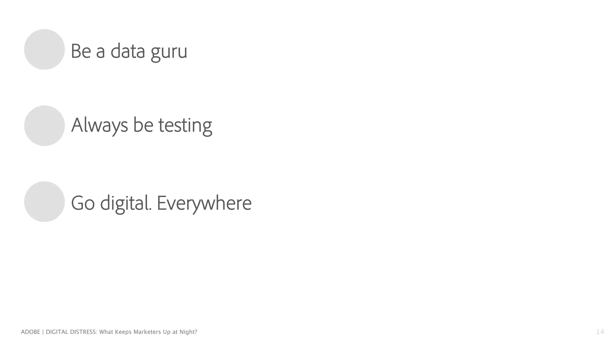 ADOBE | DIGITAL DISTRESS: What Keeps Marketers Up at Night? 
14 
Be a data guru 
Always be testing 
Go digital. Everywhere 
 